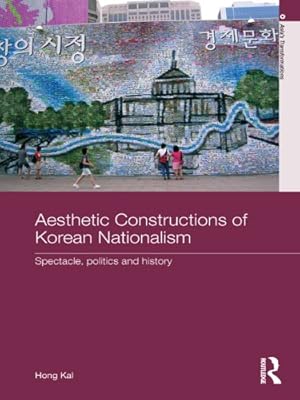 Aesthetic Constructions of Korean Nationalism: Spectacle, Politics and History (Asia's Transformations)