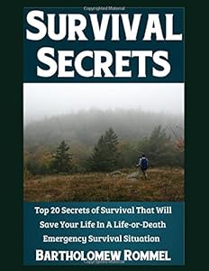 Survival Secrets: Top 20 Secrets of Survival That Will Save Your Life In A Life-or-Death Emergency Survival Situation by Bartholomew Rommel