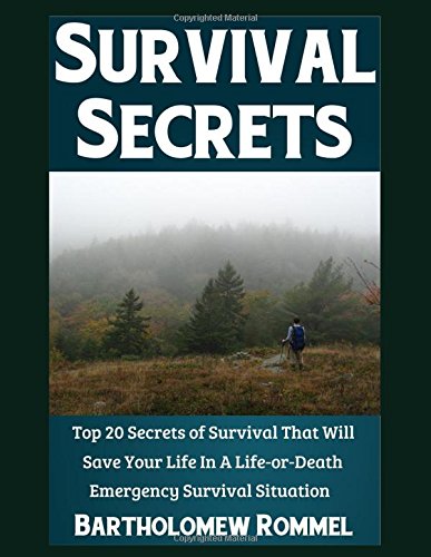 Survival Secrets: Top 20 Secrets of Survival That Will Save Your Life In A Life-or-Death Emergency Survival Situation by Bartholomew Rommel