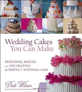 Wedding Cakes You Can Make: Designing, Baking, and Decorating the Perfect Wedding Cake by by Dede Wilson