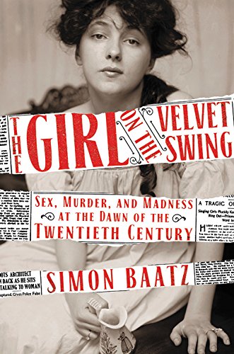 The Girl on the Velvet Swing: Sex, Murder, and Madness at the Dawn of the Twentieth Century by Simon Baatz