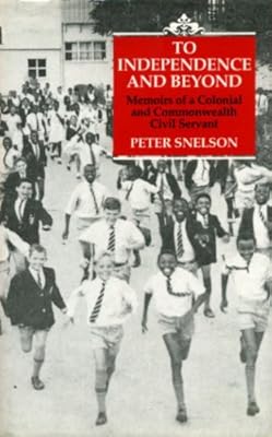 To Independence and Beyond: Memoirs of a Colonial Commonwealth Civil Servant