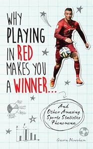 Why Playing in Red Makes You a Winner: And Other Amazing Sports Statistics Phenomena