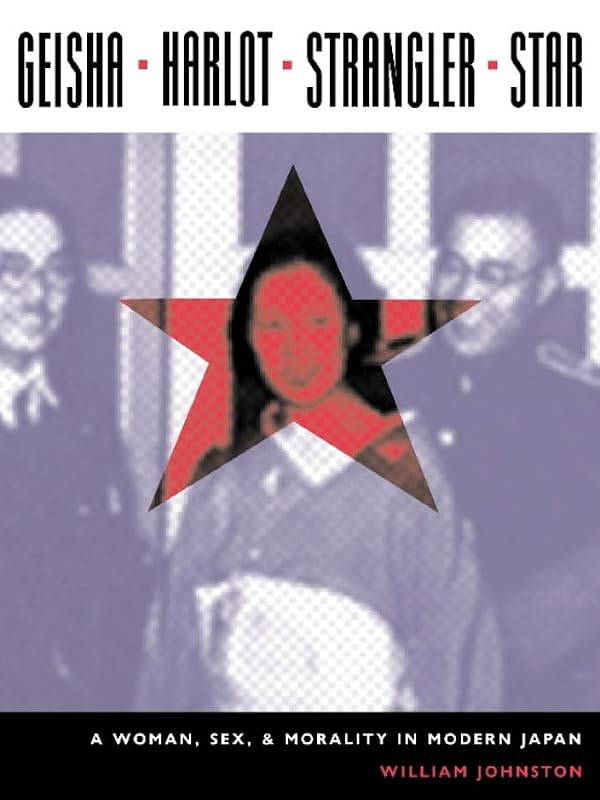 Geisha, Harlot, Strangler, Star: A Woman, Sex, and Morality in Modern Japan (Asia Perspectives: History, Society, and Culture) by William Johnston