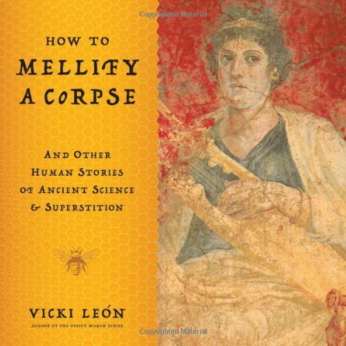 How to Mellify a Corpse: And Other Human Stories of Ancient Science &amp; Superstition by Vicki Leon