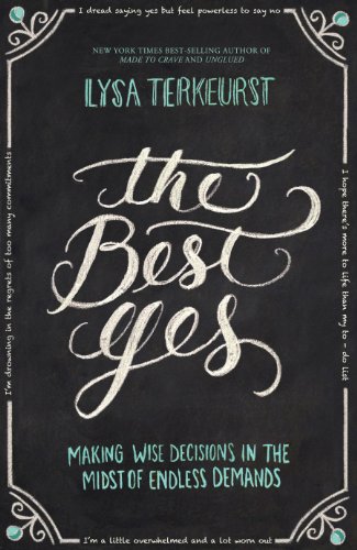 The Best Yes: Making Wise Decisions in the Midst of Endless Demands by Lysa TerKeurst