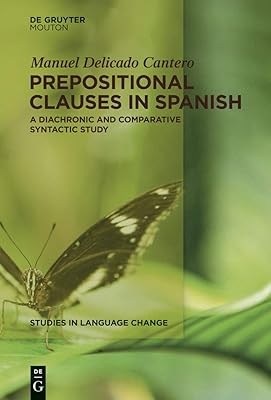 Prepositional Clauses in Spanish: A Diachronic and Comparative Syntactic Study (Studies in Language Change [SLC] Book 12)