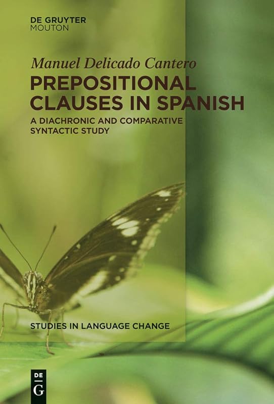 Prepositional Clauses in Spanish: A Diachronic and Comparative Syntactic Study (Studies in Language Change [SLC] Book 12) by Manuel Delicado Cantero