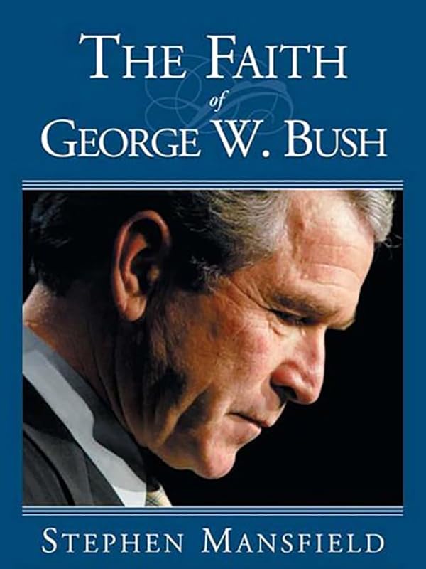 The Faith Of George W. Bush: Bush's spiritual journey and how it shapes his administration by Stephen Mansfield