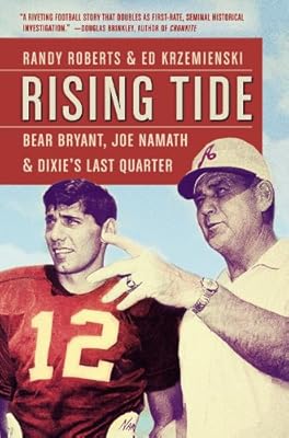 Rising Tide: Bear Bryant, Joe Namath, and Dixie's Last Quarter