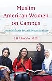 Shabana Mir, "Muslim American Women on Campus: Undergraduate Social Life and Identity" (UNC, 2014)