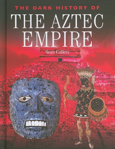 The Dark History of the Aztec Empire by Sean Callery