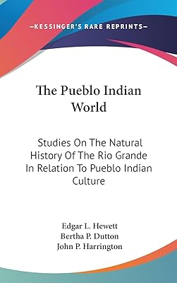 The Pueblo Indian World: Studies On The Natural History Of The Rio Grande In Relation To Pueblo Indian Culture