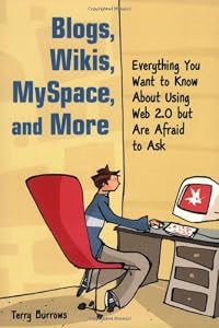 Blogs, Wikis, MySpace, and More: Everything You Want to Know About Using Web 2.0 but Are Afraid to Ask