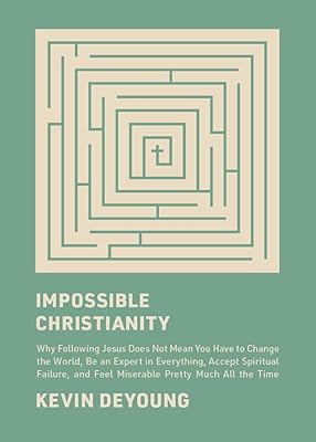 Impossible Christianity: Why Following Jesus Does Not Mean You Have to Change the World, Be an Expert in Everything, Accept Spiritual Failure, and Feel Miserable Pretty Much All the Time