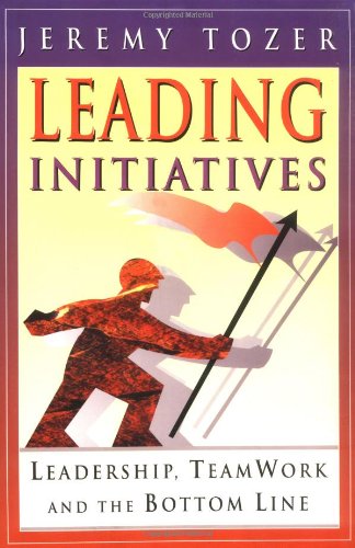 Leading Initiatives: Leadership, Teamwork and the Bottom Line by Jeremy Tozer