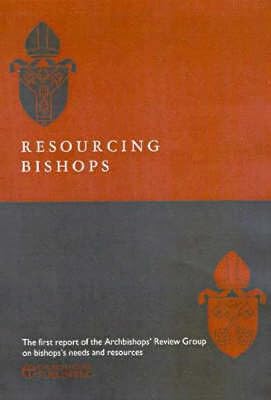 Resourcing Bishops: The First Report of the Archbishop's Review Group on Bishops' Needs and Resources
