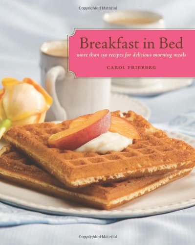 Breakfast in Bed: More Than 150 Recipes for Delicious Morning Meals by Carol Frieberg