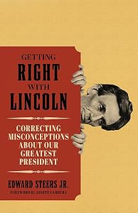 Getting Right with Lincoln: Correcting Misconceptions about Our Greatest President by Edward Steers Jr.