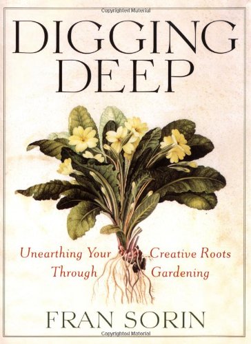 Digging Deep: Unearthing Your Creative Roots Through Gardening by Fran Sorin