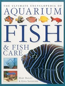 The Ultimate Encyclopedia of Aquarium Fish &amp; Fish Care: A Definitive Guide To Identifying And Keeping Freshwater And Marine Fishes