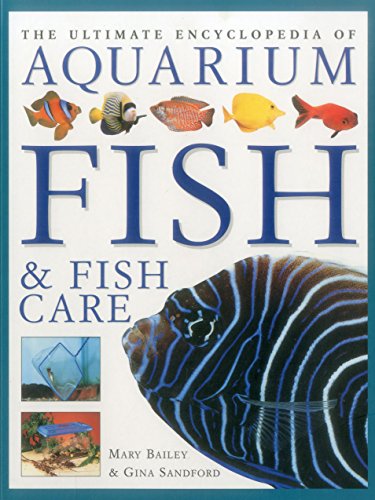 The Ultimate Encyclopedia of Aquarium Fish &amp; Fish Care: A Definitive Guide To Identifying And Keeping Freshwater And Marine Fishes by Mary Bailey