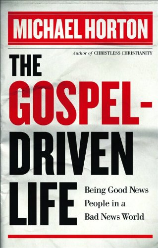 The Gospel-Driven Life: Being Good News People in a Bad News World by Michael Horton