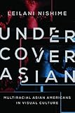 Leilani Nishime, "Undercover Asian: Multiracial Asian Americans in Visual Culture" (U Illinois Press, 2014)