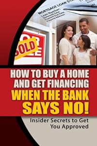 How to Buy a Home and Get Financing When the Bank Says NO! Insider Secrets to Get You Approved