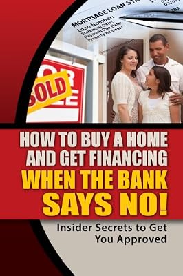 How to Buy a Home and Get Financing When the Bank Says NO! Insider Secrets to Get You Approved