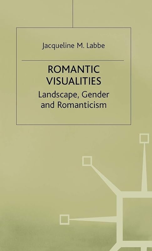 Romantic Visualities: Landscape, Gender and Romanticism by J. Labbe