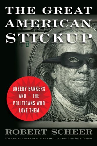 The Great American Stickup: How Reagan Republicans and Clinton Democrats Enriched Wall Street While Mugging Main Street by Robert Scheer