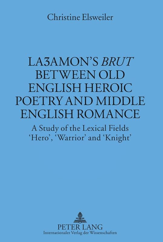 Laʒamon’s «Brut» between Old English Heroic Poetry and Middle English Romance: A Study of the Lexical Fields ‘Hero’, ‘Warrior’ and ‘Knight’ (Münchener Universitätsschriften) by Christine Elsweiler
