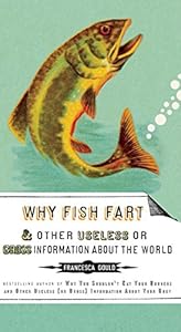 Why Fish Fart and Other Useless Or Gross Information About the World by Francesca Gould