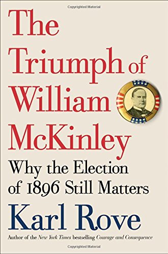 The triumph of William McKinley : why the election of 1896 still matters by Karl Rove