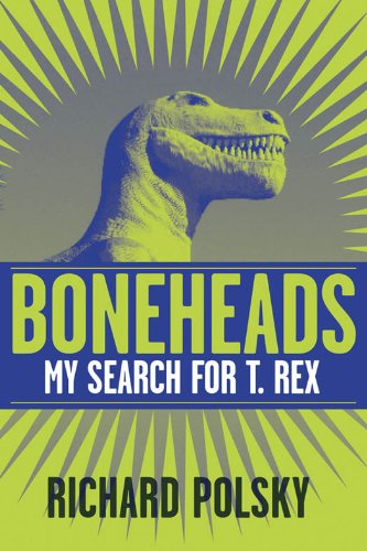 Boneheads: My Search for T. rex by Richard Polsky