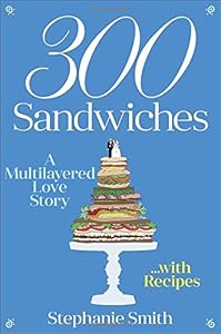 300 Sandwiches: A Multilayered Love Story . . . with Recipes