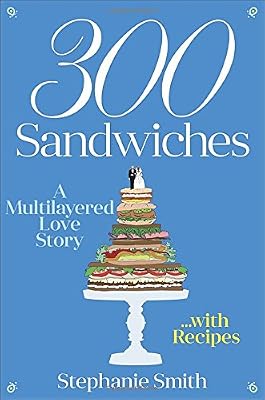 300 Sandwiches: A Multilayered Love Story . . . with Recipes