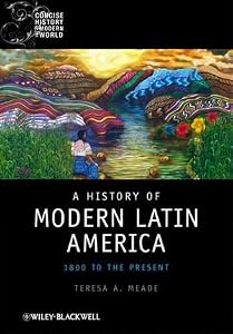 A History of Modern Latin America: 1800 to the Present by Teresa A. Meade
