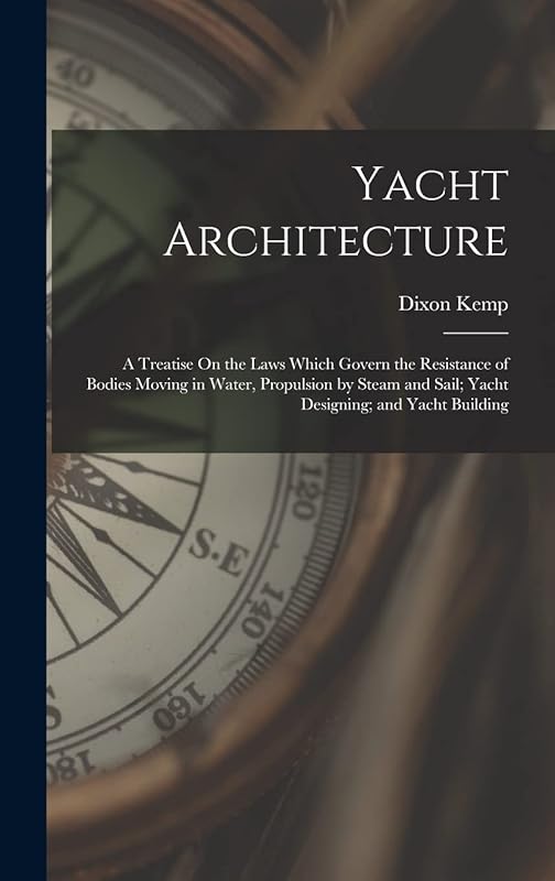 Yacht Architecture: A Treatise On the Laws Which Govern the Resistance of Bodies Moving in Water, Propulsion by Steam and Sail; Yacht Designing; and Yacht Building by Dixon Kemp