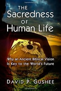 The Sacredness of Human Life: Why an Ancient Biblical Vision Is Key to the World's Future