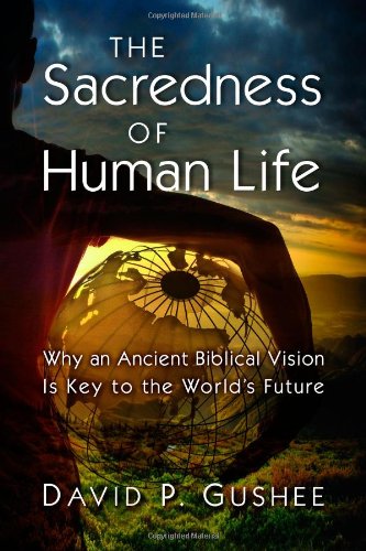 The Sacredness of Human Life: Why an Ancient Biblical Vision Is Key to the World's Future by David P. Gushee