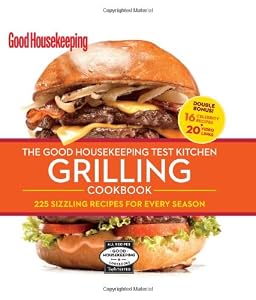 The Good Housekeeping Test Kitchen Grilling Cookbook: 225 Sizzling Recipes for Every Season