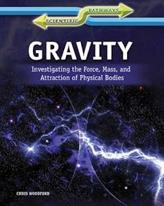 Gravity: Investigating the Force, Mass, and Attraction of Physical Bodies by Chris Woodford