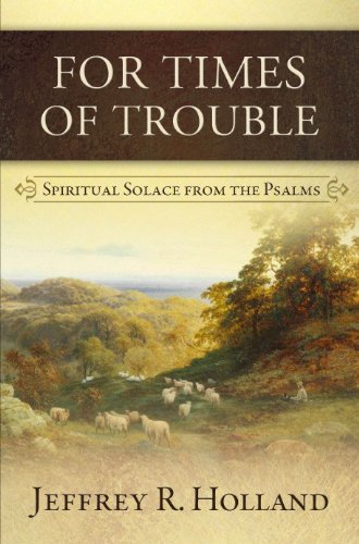 For Times of Trouble : Spiritual Solace from the Psalms by Jeffrey R. Holland