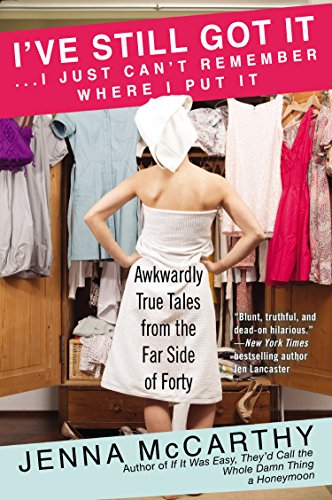 I've Still Got It...I Just Can't Remember Where I Put It: Awkwardly True Tales from the Far Side of Forty by Jenna Mccarthy