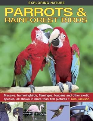 Exploring Nature: Parrots &amp; Rainforest Birds: Macaws, Hummingbirds, Flamingos, Toucans And Other Exotic Species, All Shown In More Than 180 Pictures