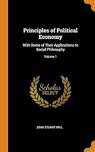 Principles of Political Economy: With Some of Their Applications to Social Philosophy; Volume 1