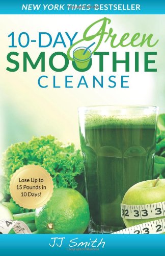 10-Day Green Smoothie Cleanse: Lose Up to 15 Pounds in 10 Days! by JJ Smith