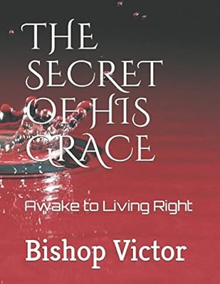 THE SECRET OF HIS GRACE: Awake to Living Right